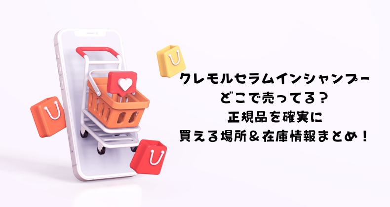 クレモルセラムインシャンプーどこで売ってる？正規品を確実に買える場所＆在庫情報まとめ！