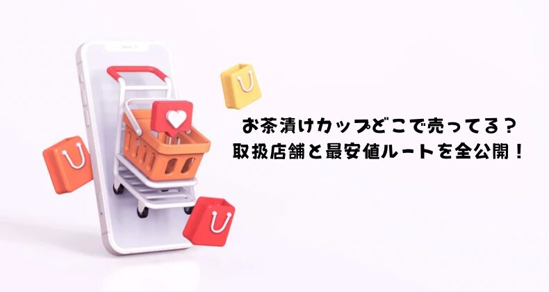 お茶漬けカップどこで売ってる？取扱店舗と最安値ルートを全公開！