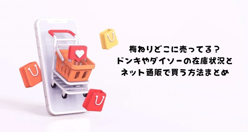 梅ねりどこに売ってる？ドンキやダイソーの在庫状況とネット通販で買う方法まとめ
