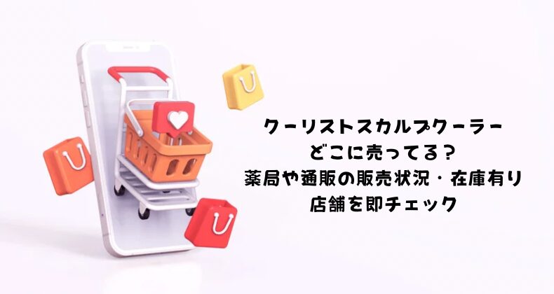 クーリストスカルプクーラーどこに売ってる？薬局や通販の販売状況・在庫有り店舗を即チェック