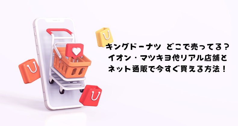 キングドーナツ どこで売ってる？イオン・マツキヨ他リアル店舗とネット通販で今すぐ買える方法！
