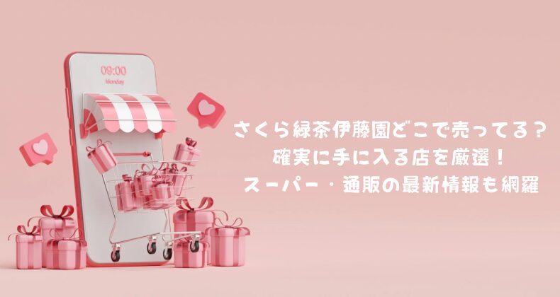 さくら緑茶伊藤園どこで売ってる？確実に手に入る店を厳選！スーパー・通販の最新情報も網羅